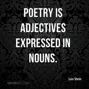 Leo Stein - Poetry is adjectives expressed in nouns.