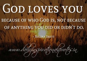God loves you because of who God is, not because of anything you did ...