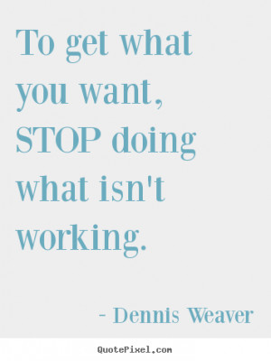 picture quotes - To get what you want, stop doing what isn't working ...