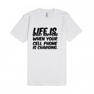 Description: Life is what happens when your cell phone is charging.