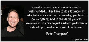 Canadian comedians are generally more well-rounded... They have to do ...