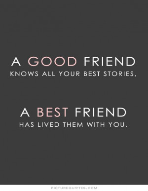 good friend knows all your best stories, a best friend has lived them ...