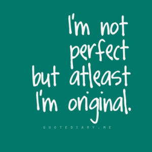 im not perfect but atleast im original