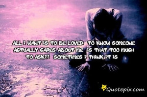 All I Want Is To Be Loved. To Know Someone Actually Cares About Me. Is ...