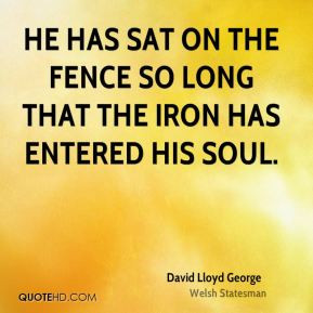 David Lloyd George - He has sat on the fence so long that the iron has ...