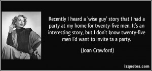 ... know twenty-five men I'd want to invite ta a party. - Joan Crawford