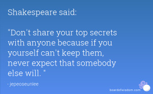 said: Don't share your top secrets with anyone because if you yourself ...