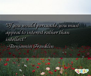 If you would persuade, you must appeal to interest rather than ...