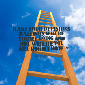 Quotes Picture: make your decisions based on where you're going and ...