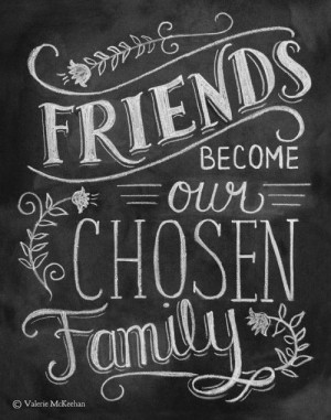 ... biological family but with our friends we can make our logical family