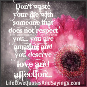 Don’t waste your life with someone that does not respect you… You ...