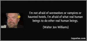 ... real human beings to do other real human beings. - Walter Jon Williams