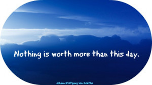 Quote: What is worth more than this day?