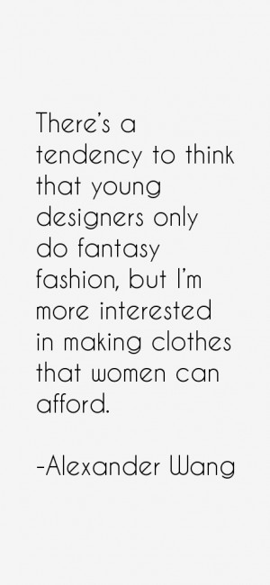 There's a tendency to think that young designers only do fantasy ...