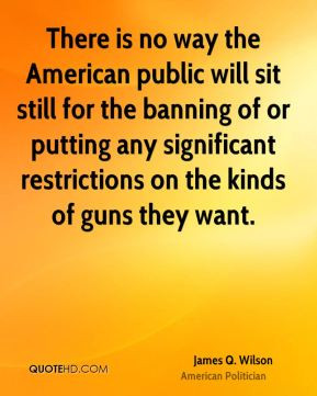 There is no way the American public will sit still for the banning of ...