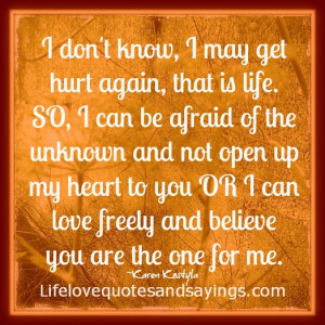 don't know, I may get hurt again, that is life. SO, I can be afraid ...