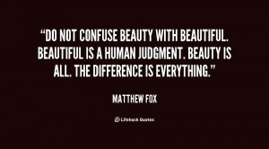 Do not confuse beauty with beautiful. Beautiful is a human judgment ...
