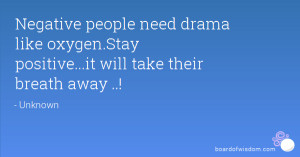 Negative people need drama like oxygen.Stay positive...it will take ...