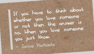 ... answer is no. When you love someone you just know. - Janice Markowitz