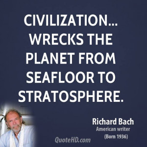 Wrecks The Planet From Seafloor To Stratosphere. - Richard Bach