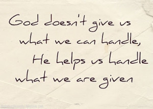 So true! I see the quote saying that “God only gives us what we can ...