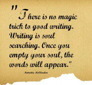 There is no magic trick to good writing. Writing is soul searching ...
