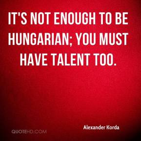... Korda - It's not enough to be Hungarian; you must have talent too