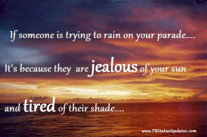 ... It’s Because They Are Jealous Of Your Sun And Tired Of Their Shade