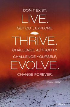 out, explore. Thrive. Challenge authority. Challenge yourself. Evolve ...