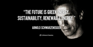 The future is green energy, sustainability, renewable energy.”