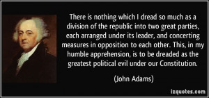 ... as the greatest political evil under our Constitution. - John Adams