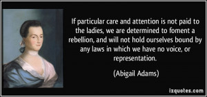 ... any laws in which we have no voice, or representation. - Abigail Adams