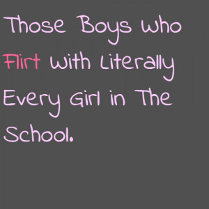 Those Boys Who Flirt With Literally Every Girl in The School.