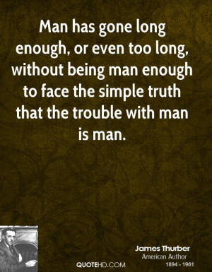 Man has gone long enough, or even too long, without being man enough ...