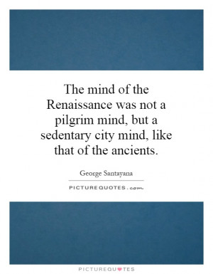 ... but a sedentary city mind, like that of the ancients. Picture Quote #1