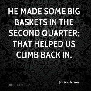 He made some big baskets in the second quarter; that helped us climb ...