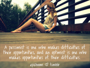 ... opportunities, and an optimist is one who makes opportunities of their