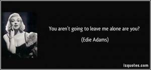 You aren't going to leave me alone are you? - Edie Adams