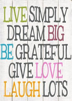 Live Simply > Dream Big > Be Grateful > Give Love ... Laugh Lots! # ...