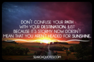 ... it's stormy now doesn't mean that you aren't headed for sunshine