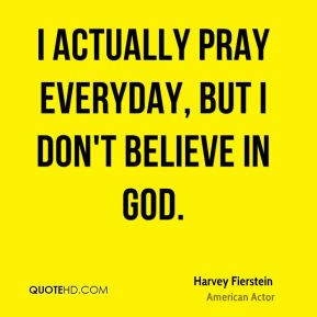 Harvey Fierstein - I actually pray everyday, but I don't believe in ...