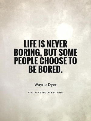 Life is never boring, but some people choose to be bored Picture Quote ...