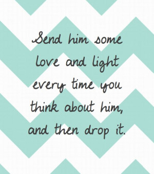 Send him some love and light every time you think about him, and then ...
