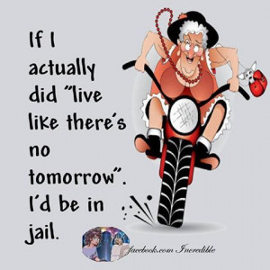 Live like there's no tomorrow