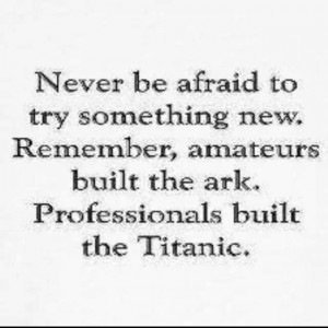 Never be afraid to try something new.