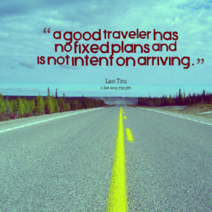 good traveler has no fixed plans and is not intent on arriving.