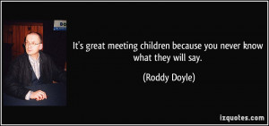 ... children because you never know what they will say. - Roddy Doyle