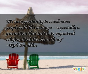 ... isn't into organized religion, God, the Jesus thing. -Kirk Franklin