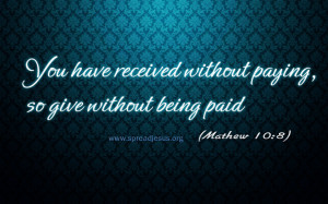 Bible Quotes-MATTHEW 10:8>You have received without paying ,So give ...