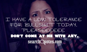 ... tolerance for bullshit today. Pleaseeeeee don't come at me with any